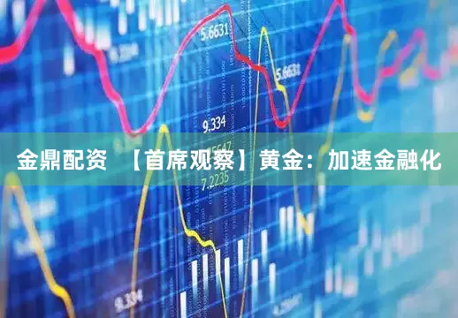 金鼎配资  【首席观察】黄金：加速金融化