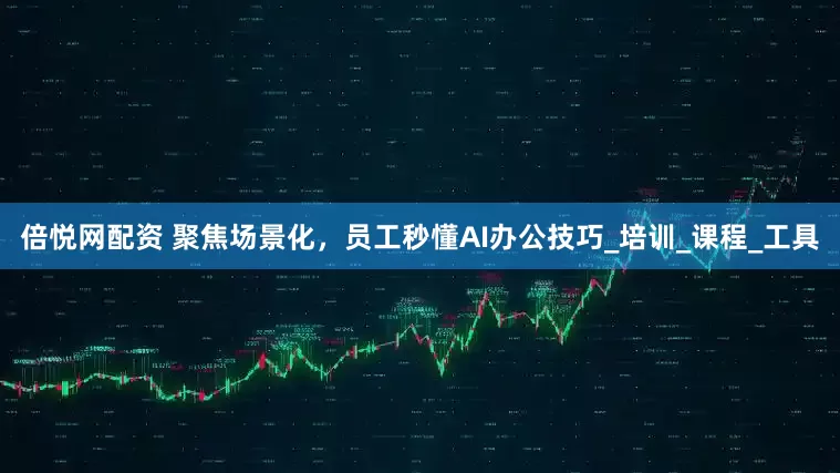 倍悦网配资 聚焦场景化，员工秒懂AI办公技巧_培训_课程_工具