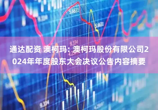 通达配资 澳柯玛: 澳柯玛股份有限公司2024年年度股东大会决议公告内容摘要
