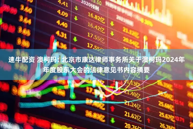 速牛配资 澳柯玛: 北京市康达律师事务所关于澳柯玛2024年年度股东大会的法律意见书内容摘要