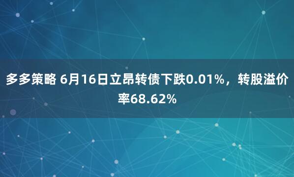 多多策略 6月16日立昂转债下跌0.01%，转股溢价率68.62%