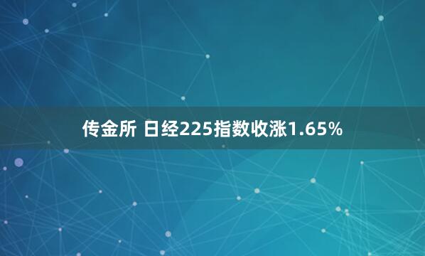 传金所 日经225指数收涨1.65%