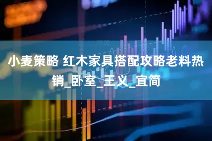 小麦策略 红木家具搭配攻略老料热销_卧室_王义_宜简