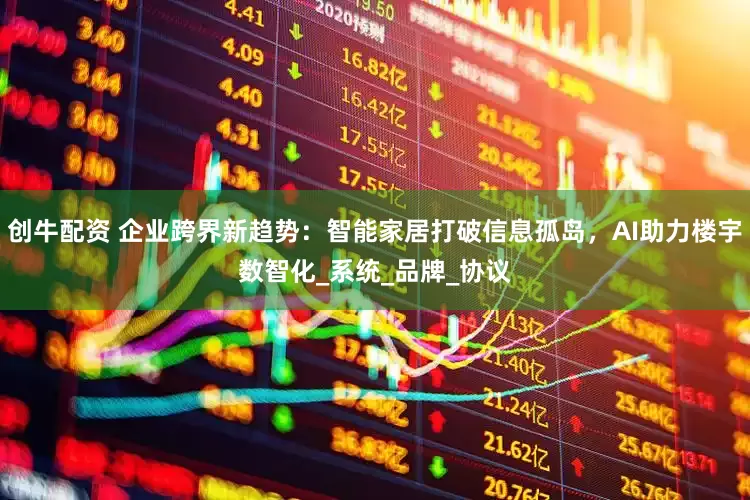 创牛配资 企业跨界新趋势：智能家居打破信息孤岛，AI助力楼宇数智化_系统_品牌_协议
