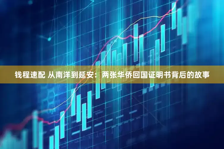 钱程速配 从南洋到延安：两张华侨回国证明书背后的故事