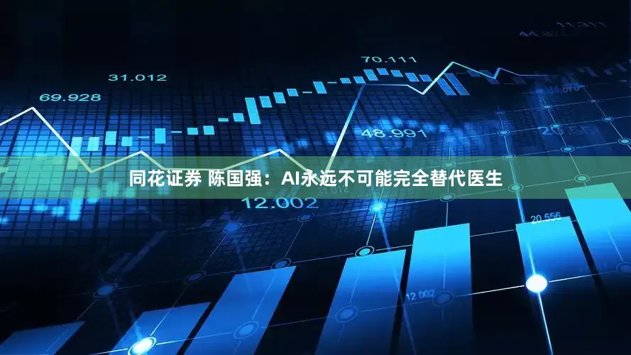 同花证券 陈国强：AI永远不可能完全替代医生