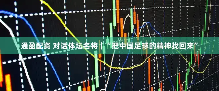 通盈配资 对话体坛名将｜“把中国足球的精神找回来”