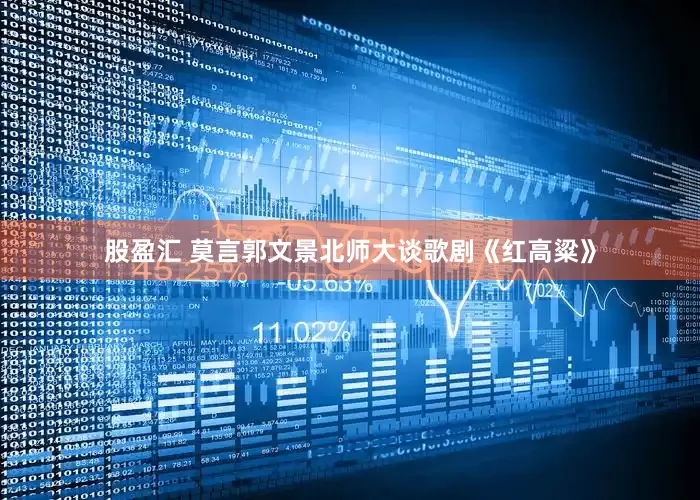股盈汇 莫言郭文景北师大谈歌剧《红高粱》
